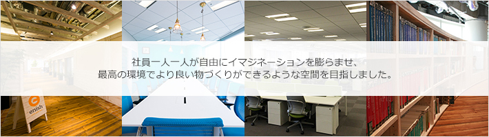 社員一人一人が自由にイマジネーションを膨らませ、最高の環境でより良い物づくりができるような空間を目指しました。